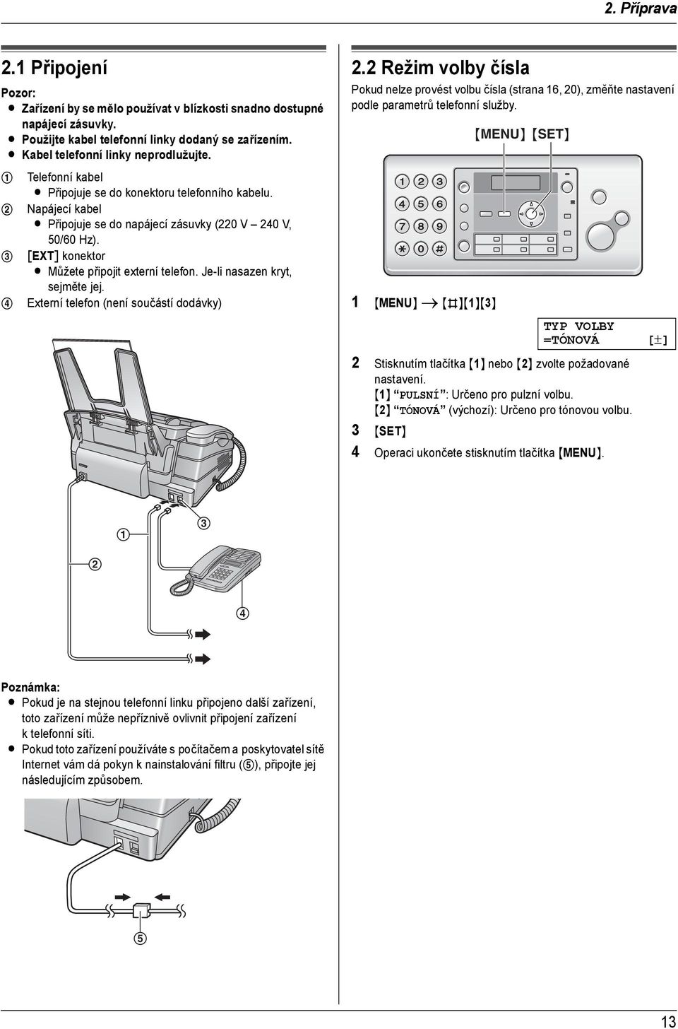 3 [EXT] konektor L Můžete připojit externí telefon. Je-li nasazen kryt, sejměte jej. 4 Externí telefon (není součástí dodávky) 2.