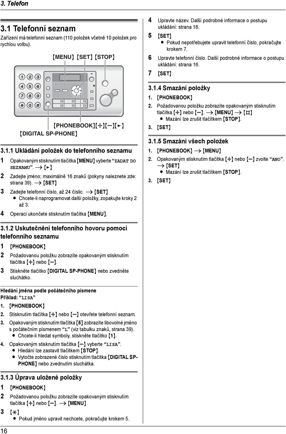 Další podrobné informace o postupu ukládání: strana 16. 7 {SET} 3.1.4 Smazání položky {PHONEBOOK}{A}{B}{>} {DIGITAL SP-PHONE} 3.1.1 Ukládání položek do telefonního seznamu 1 Opakovaným stisknutím tlačítka {MENU} vyberte ZADAT DO SEZNAMU.