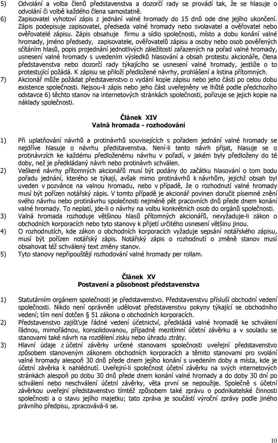 Zápis obsahuje firmu a sídlo společnosti, místo a dobu konání valné hromady, jméno předsedy, zapisovatele, ověřovatelů zápisu a osoby nebo osob pověřených sčítáním hlasů, popis projednání