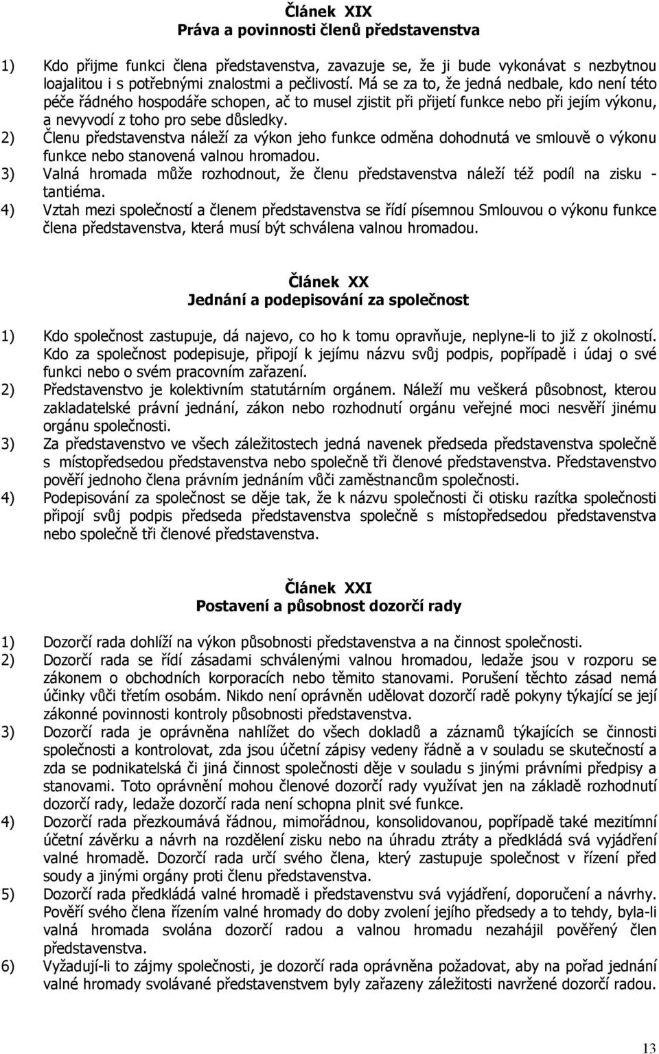 2) Členu představenstva náleží za výkon jeho funkce odměna dohodnutá ve smlouvě o výkonu funkce nebo stanovená valnou hromadou.