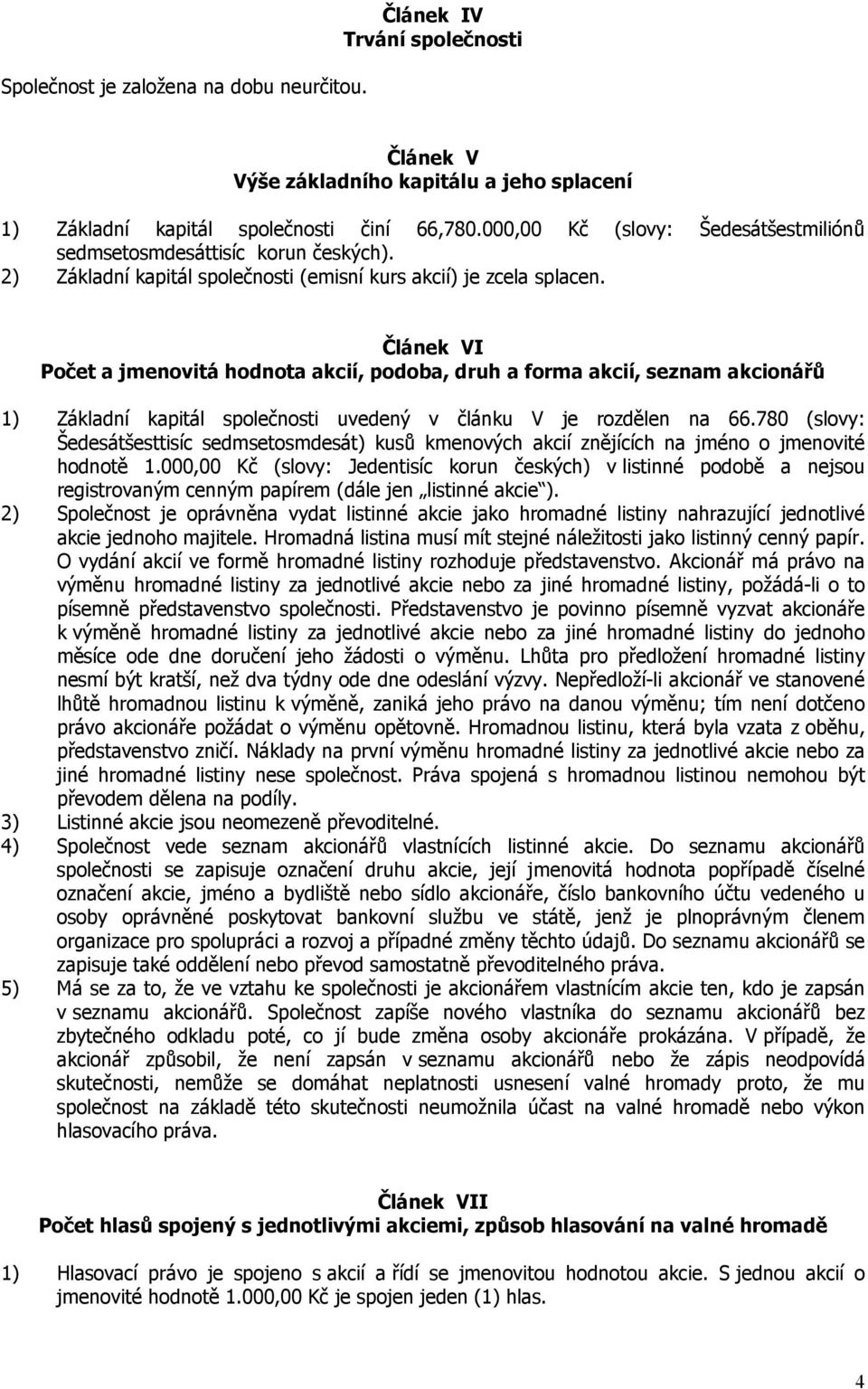 Článek VI Počet a jmenovitá hodnota akcií, podoba, druh a forma akcií, seznam akcionářů 1) Základní kapitál společnosti uvedený v článku V je rozdělen na 66.