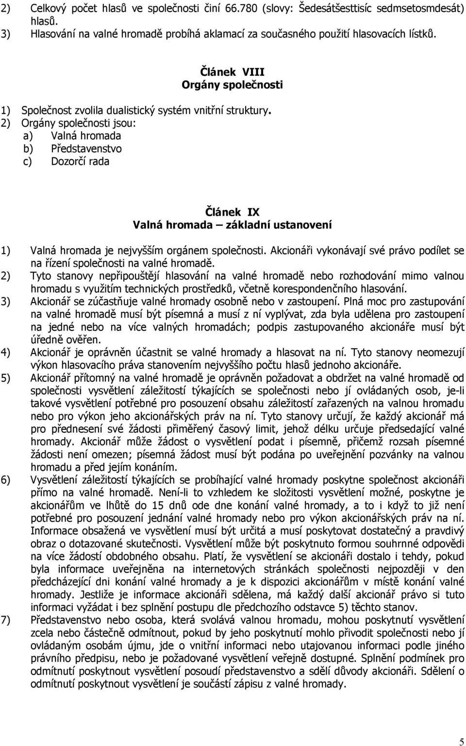 2) Orgány společnosti jsou: a) Valná hromada b) Představenstvo c) Dozorčí rada Článek IX Valná hromada základní ustanovení 1) Valná hromada je nejvyšším orgánem společnosti.