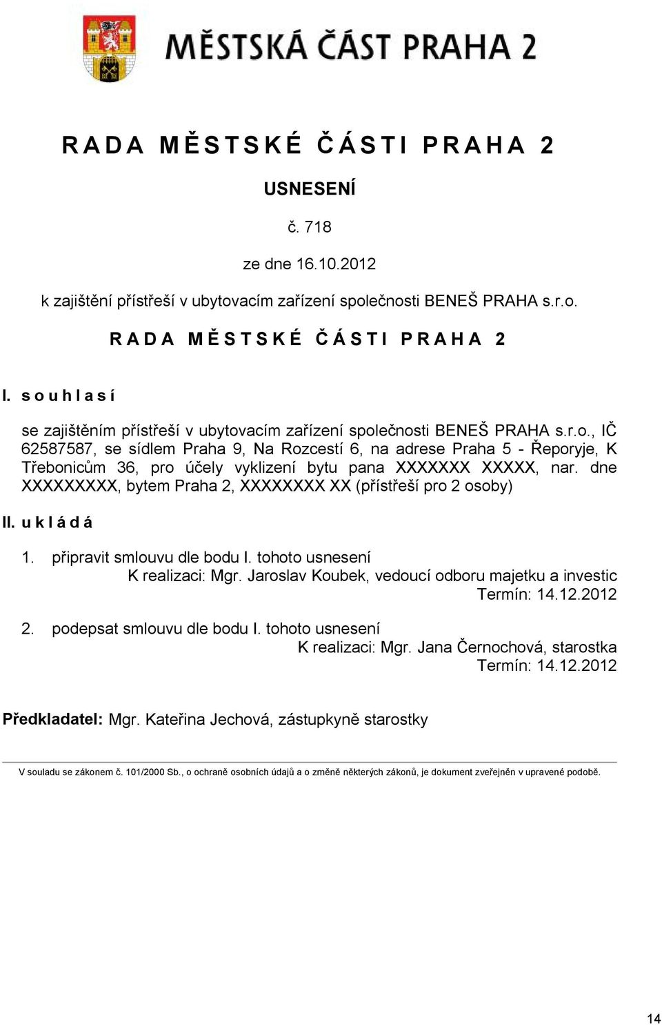 dne XXXXXXXXX, bytem Praha 2, XXXXXXXX XX (přístřeší pro 2 osoby) II. u k l á d á 1. připravit smlouvu dle bodu I. tohoto usnesení K realizaci: Mgr.