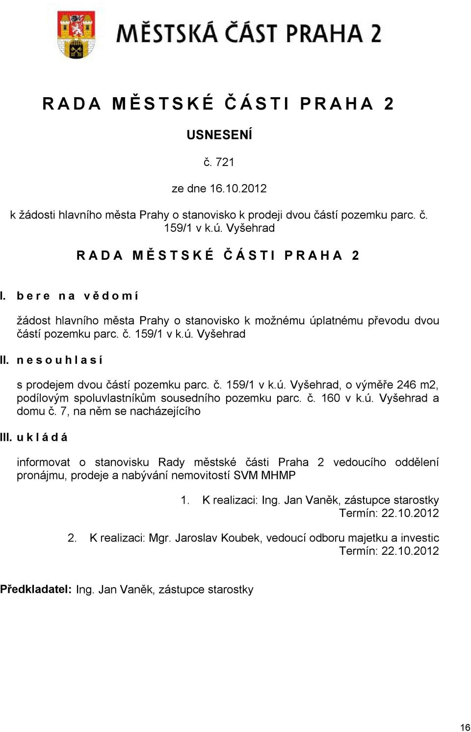 č. 160 v k.ú. Vyšehrad a domu č. 7, na něm se nacházejícího III. u k l á d á informovat o stanovisku Rady městské části Praha 2 vedoucího oddělení pronájmu, prodeje a nabývání nemovitostí SVM MHMP 1.