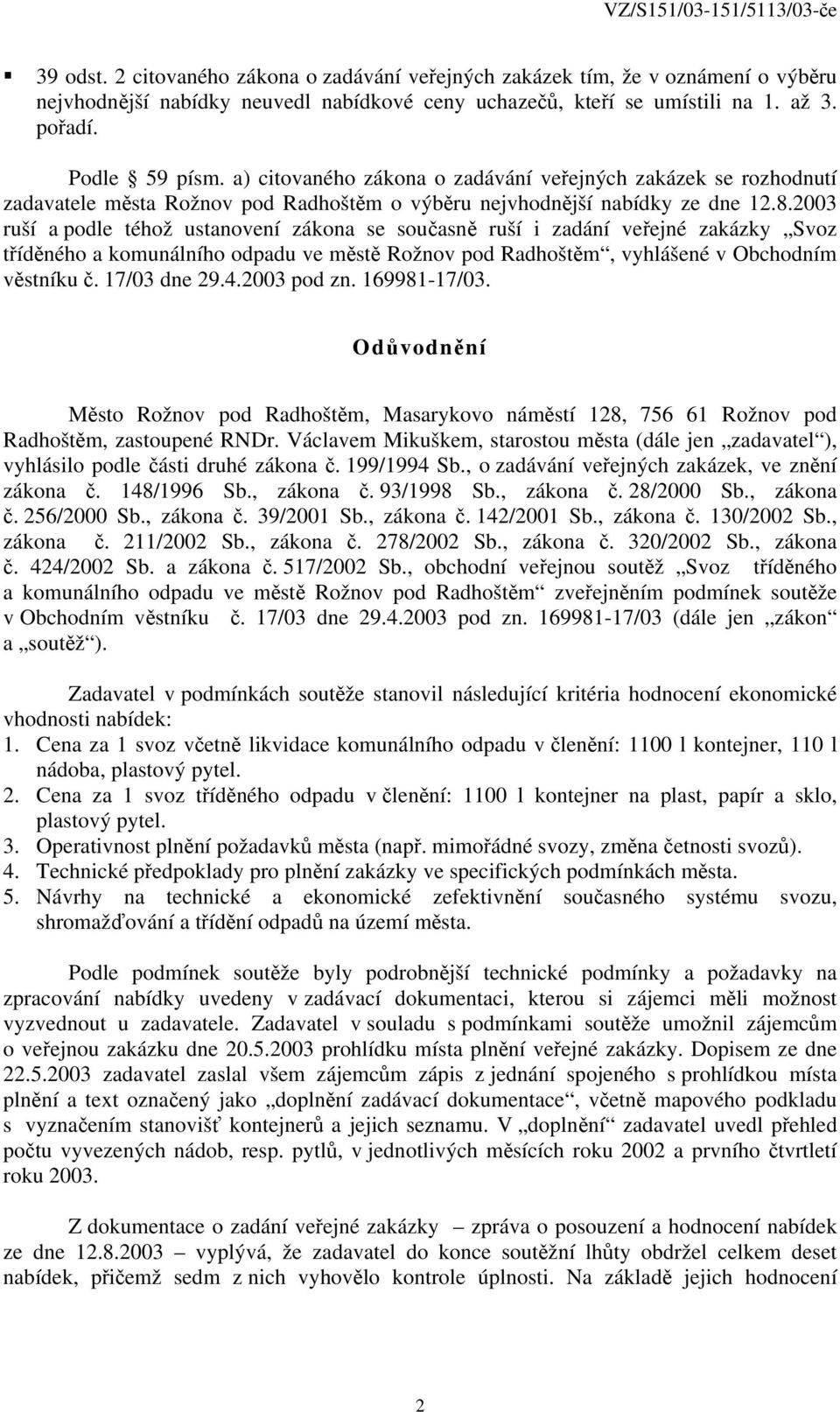 2003 ruší a podle téhož ustanovení zákona se současně ruší i zadání veřejné zakázky Svoz tříděného a komunálního odpadu ve městě Rožnov pod Radhoštěm, vyhlášené v Obchodním věstníku č. 17/03 dne 29.4.