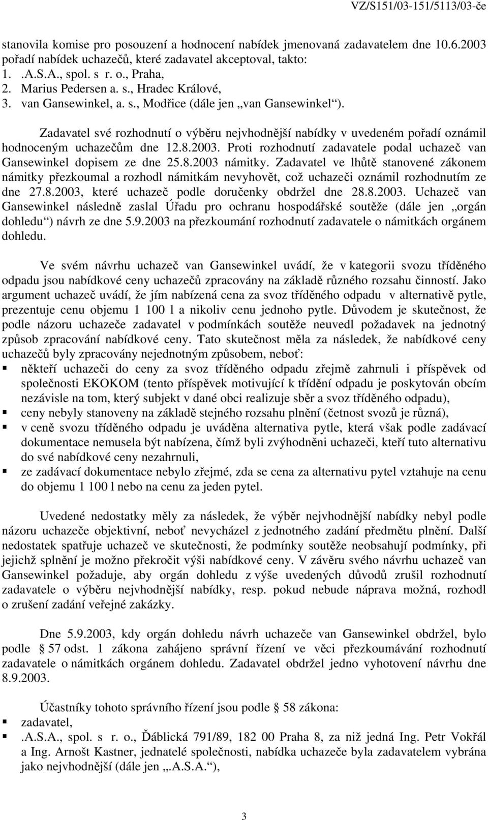 Zadavatel své rozhodnutí o výběru nejvhodnější nabídky v uvedeném pořadí oznámil hodnoceným uchazečům dne 12.8.2003. Proti rozhodnutí zadavatele podal uchazeč van Gansewinkel dopisem ze dne 25.8.2003 námitky.