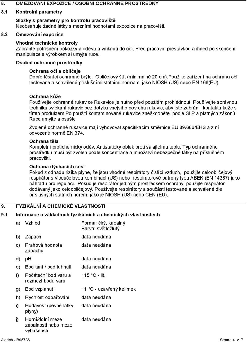 použijte zařízení na ochranu očí testované a schválené příslušními státnimi normami jako NIOSH (US) nebo EN 166(EU).