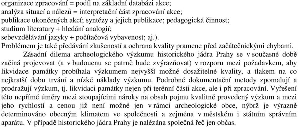 Zásadní dilema archeologického výzkumu historického jádra Prahy se v současné době začíná projevovat (a v budoucnu se patrně bude zvýrazňovat) v rozporu mezi požadavkem, aby likvidace památky