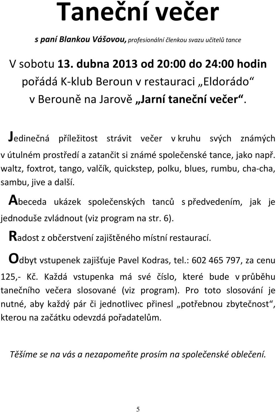 Jedinečná příležitost strávit večer v kruhu svých známých v útulném prostředí a zatančit si známé společenské tance, jako např.