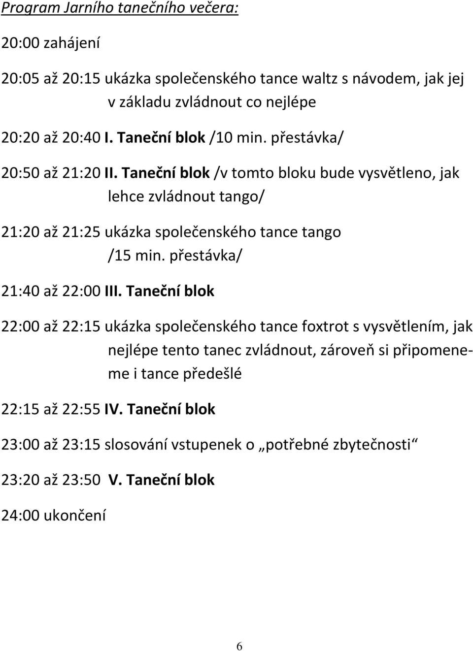 Taneční blok /v tomto bloku bude vysvětleno, jak lehce zvládnout tango/ 21:20 až 21:25 ukázka společenského tance tango /15 min. přestávka/ 21:40 až 22:00 III.