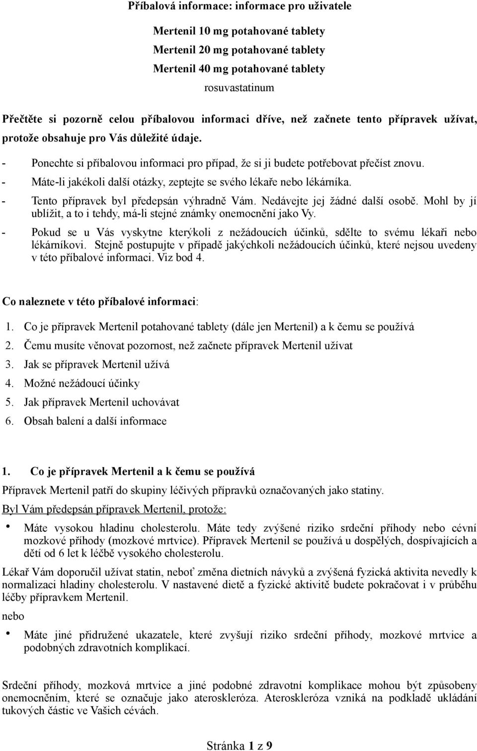 - Máte-li jakékoli další otázky, zeptejte se svého lékaře nebo lékárníka. - Tento přípravek byl předepsán výhradně Vám. Nedávejte jej žádné další osobě.