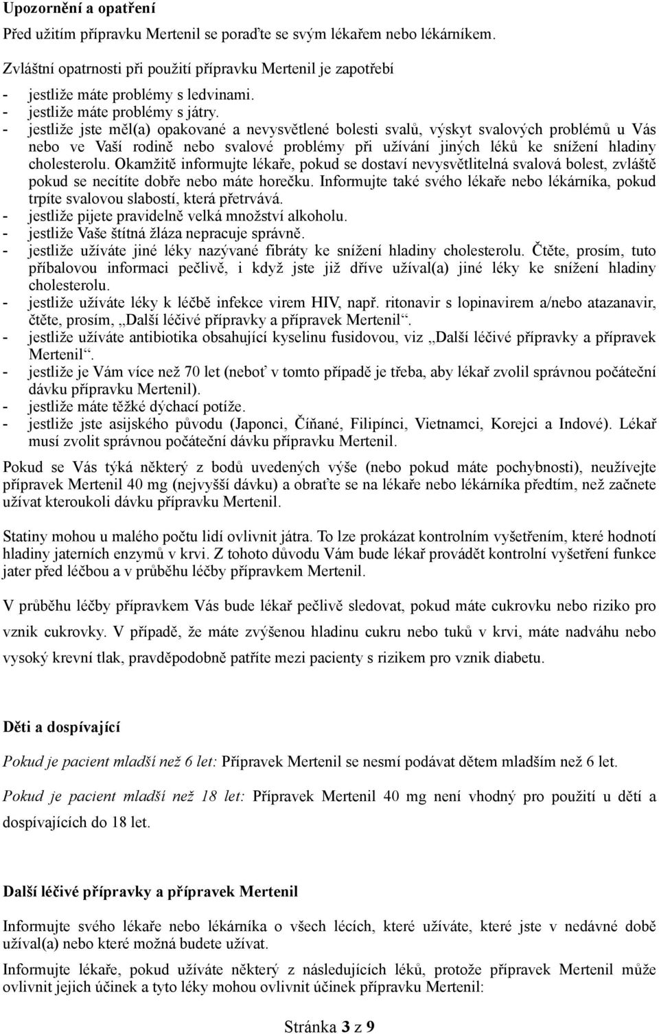 - jestliže jste měl(a) opakované a nevysvětlené bolesti svalů, výskyt svalových problémů u Vás nebo ve Vaší rodině nebo svalové problémy při užívání jiných léků ke snížení hladiny cholesterolu.