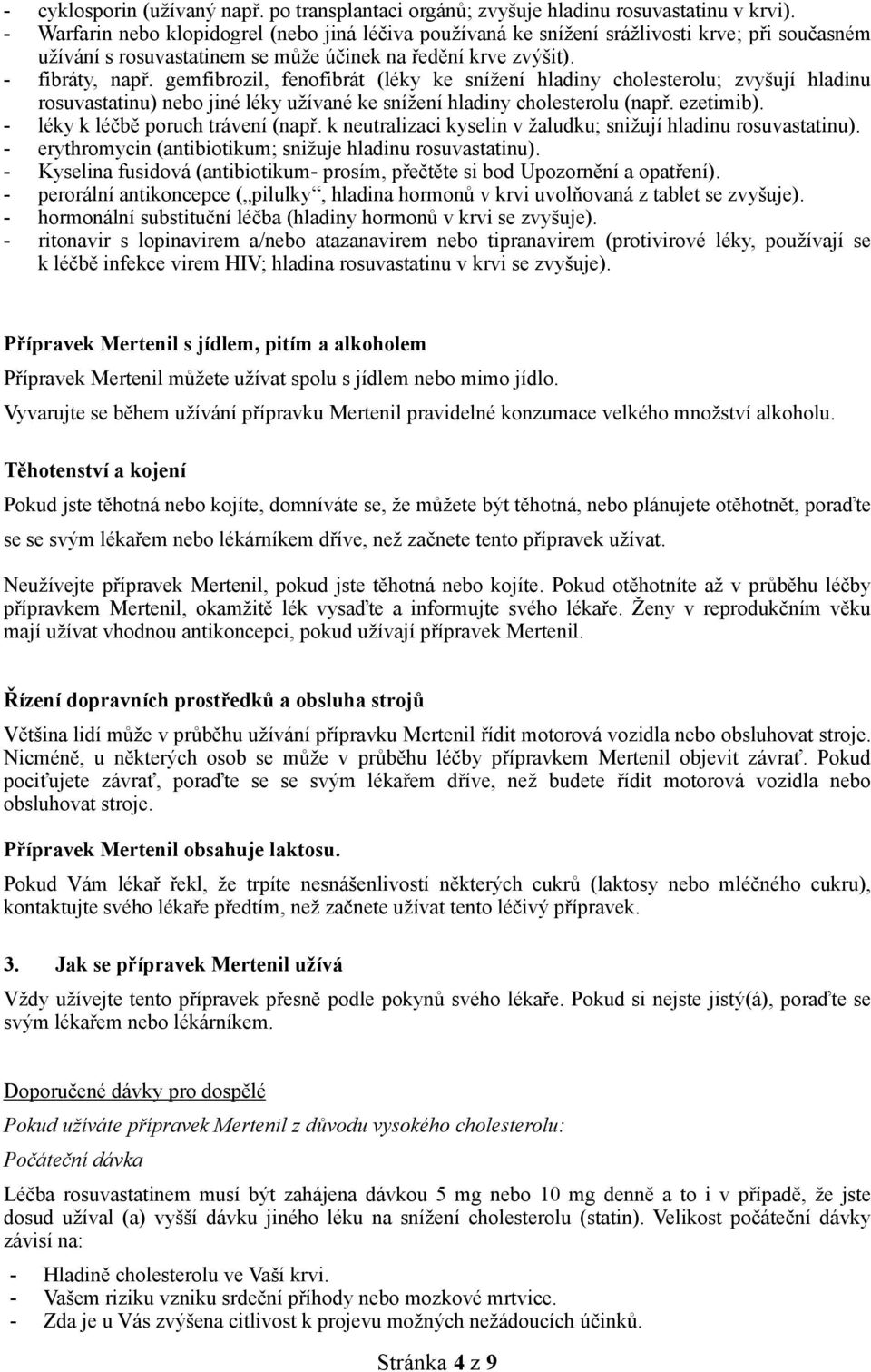 gemfibrozil, fenofibrát (léky ke snížení hladiny cholesterolu; zvyšují hladinu rosuvastatinu) nebo jiné léky užívané ke snížení hladiny cholesterolu (např. ezetimib).