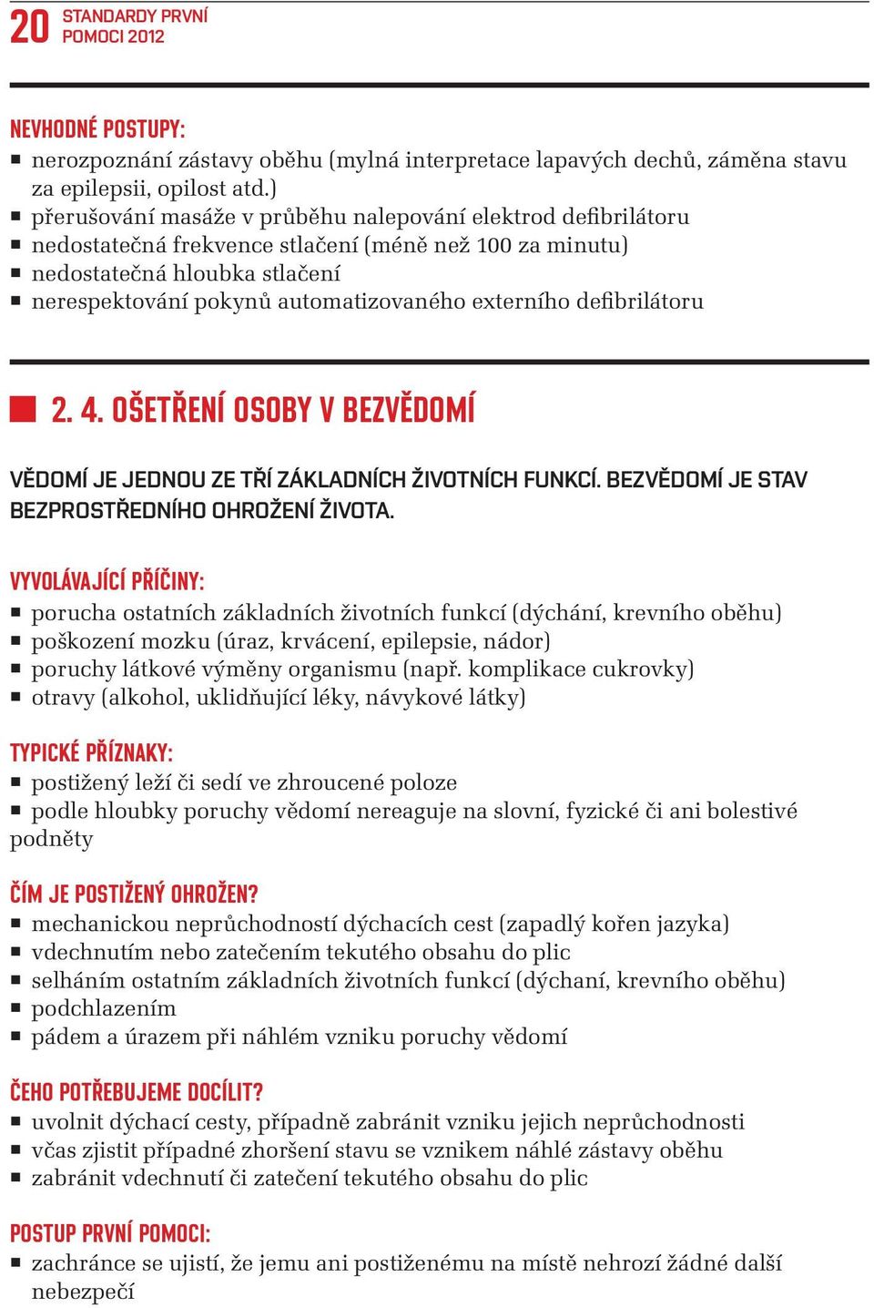 externího defibrilátoru 2. 4. OŠETŘENÍ OSOBY V BEZVĚDOMÍ VĚDOMÍ JE JEDNOU ZE TŘÍ ZÁKLADNÍCH ŽIVOTNÍCH FUNKCÍ. BEZVĚDOMÍ JE STAV BEZPROSTŘEDNÍHO OHROŽENÍ ŽIVOTA.