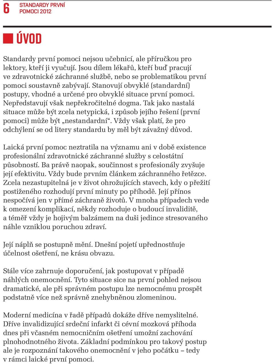 Stanovují obvyklé (standardní) postupy, vhodné a určené pro obvyklé situace první pomoci. Nepředstavují však nepřekročitelné dogma.