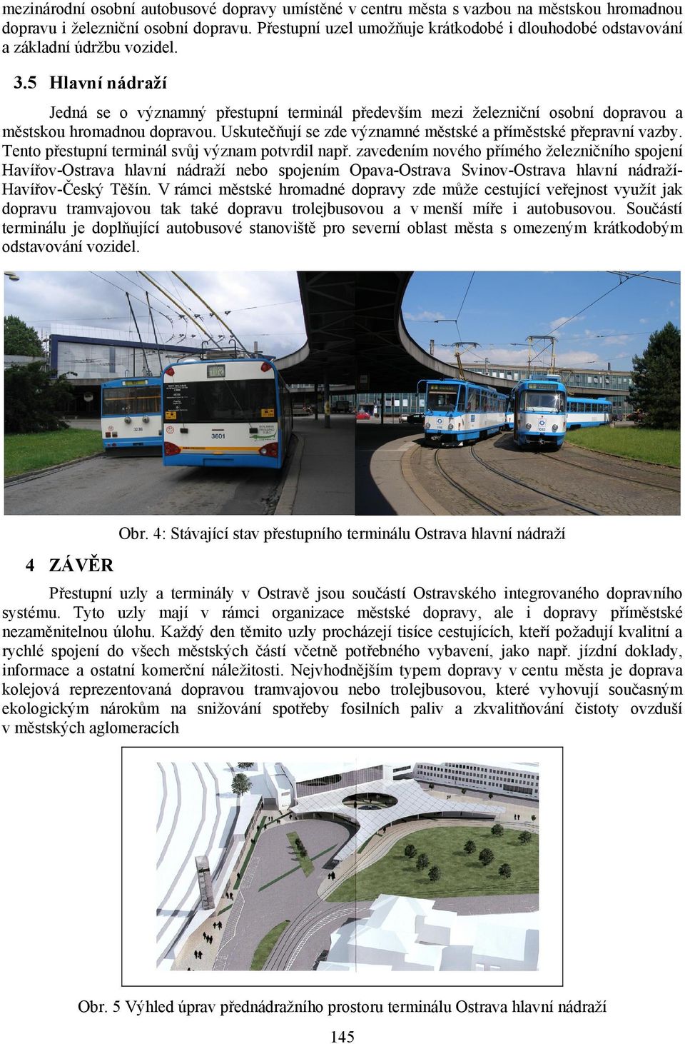 5 Hlavní nádraží Jedná se o významný přestupní terminál především mezi železniční osobní dopravou a městskou hromadnou dopravou. Uskutečňují se zde významné městské a příměstské přepravní vazby.