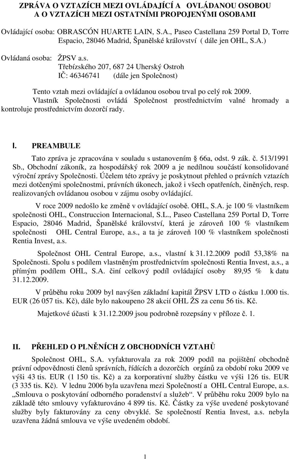 Vlastník Společnosti ovládá Společnost prostřednictvím valné hromady a kontroluje prostřednictvím dozorčí rady. I. PREAMBULE Tato zpráva je zpracována v souladu s ustanovením 66a, odst. 9 zák. č.