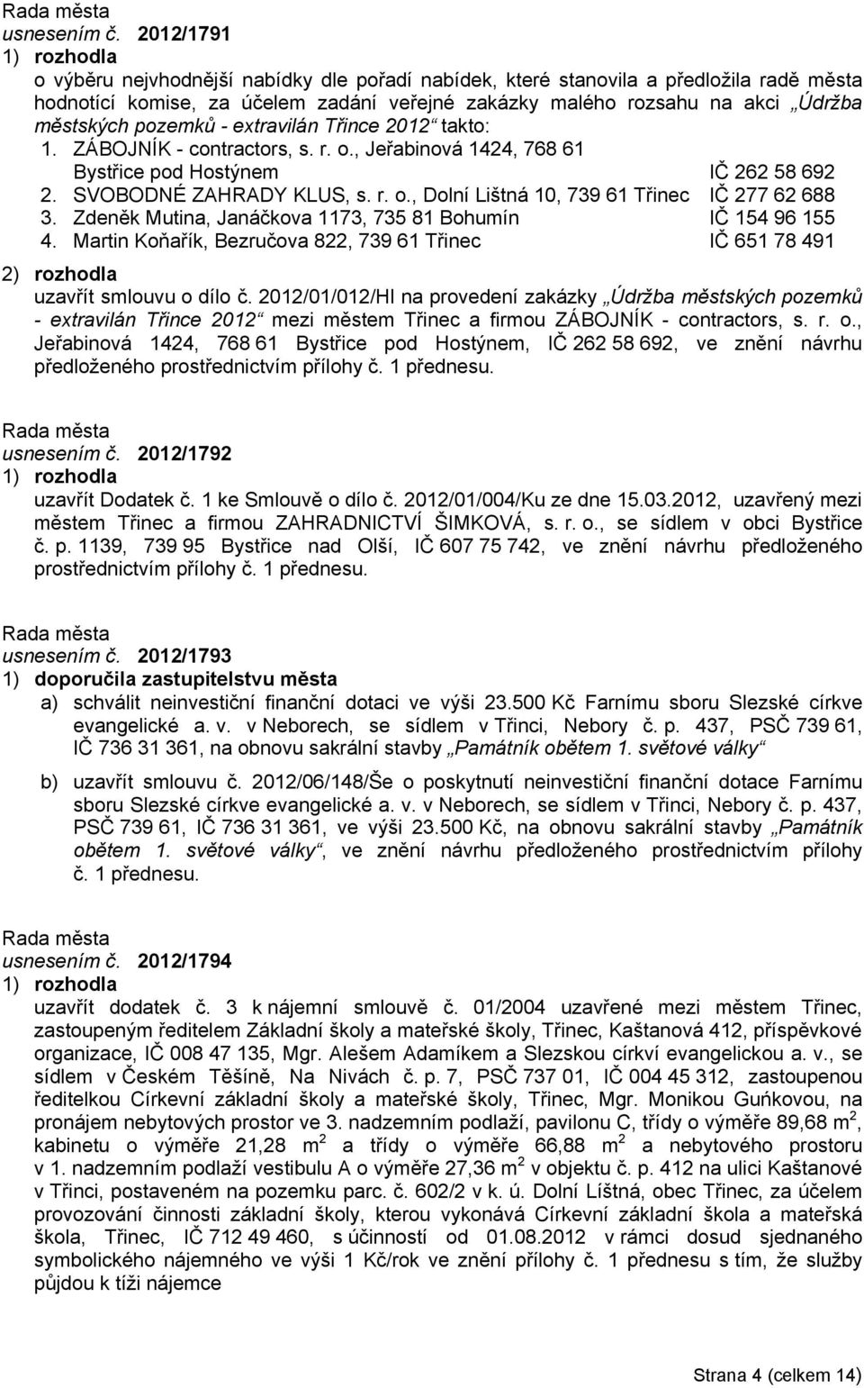 - extravilán Třince 2012 takto: 1. ZÁBOJNÍK - contractors, s. r. o., Jeřabinová 1424, 768 61 Bystřice pod Hostýnem IČ 262 58 692 2. SVOBODNÉ ZAHRADY KLUS, s. r. o., Dolní Lištná 10, 739 61 Třinec IČ 277 62 688 3.