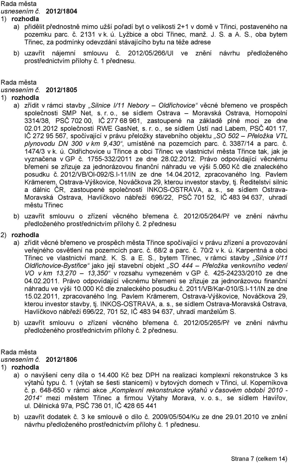 usnesením č. 2012/1805 a) zřídit v rámci stavby Silnice I/11 Nebory Oldřichovice věcné břemeno ve prospěch společnosti SMP Net, s. r. o.