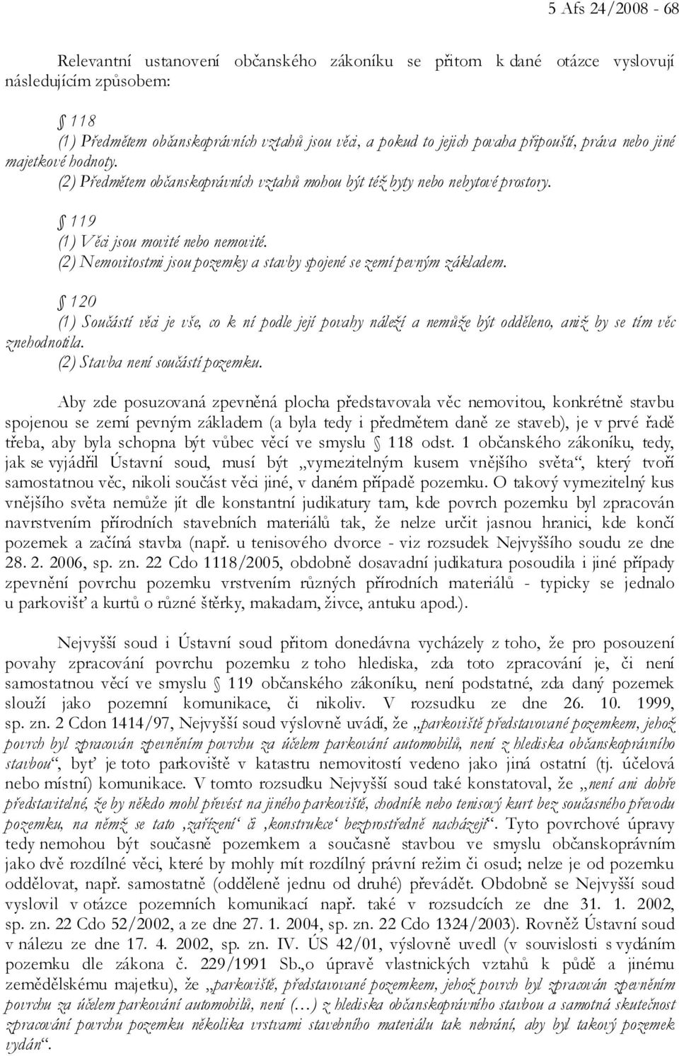 (2) Nemovitostmi jsou pozemky a stavby spojené se zemí pevným základem. 120 (1) Součástí věci je vše, co k ní podle její povahy náleží a nemůže být odděleno, aniž by se tím věc znehodnotila.