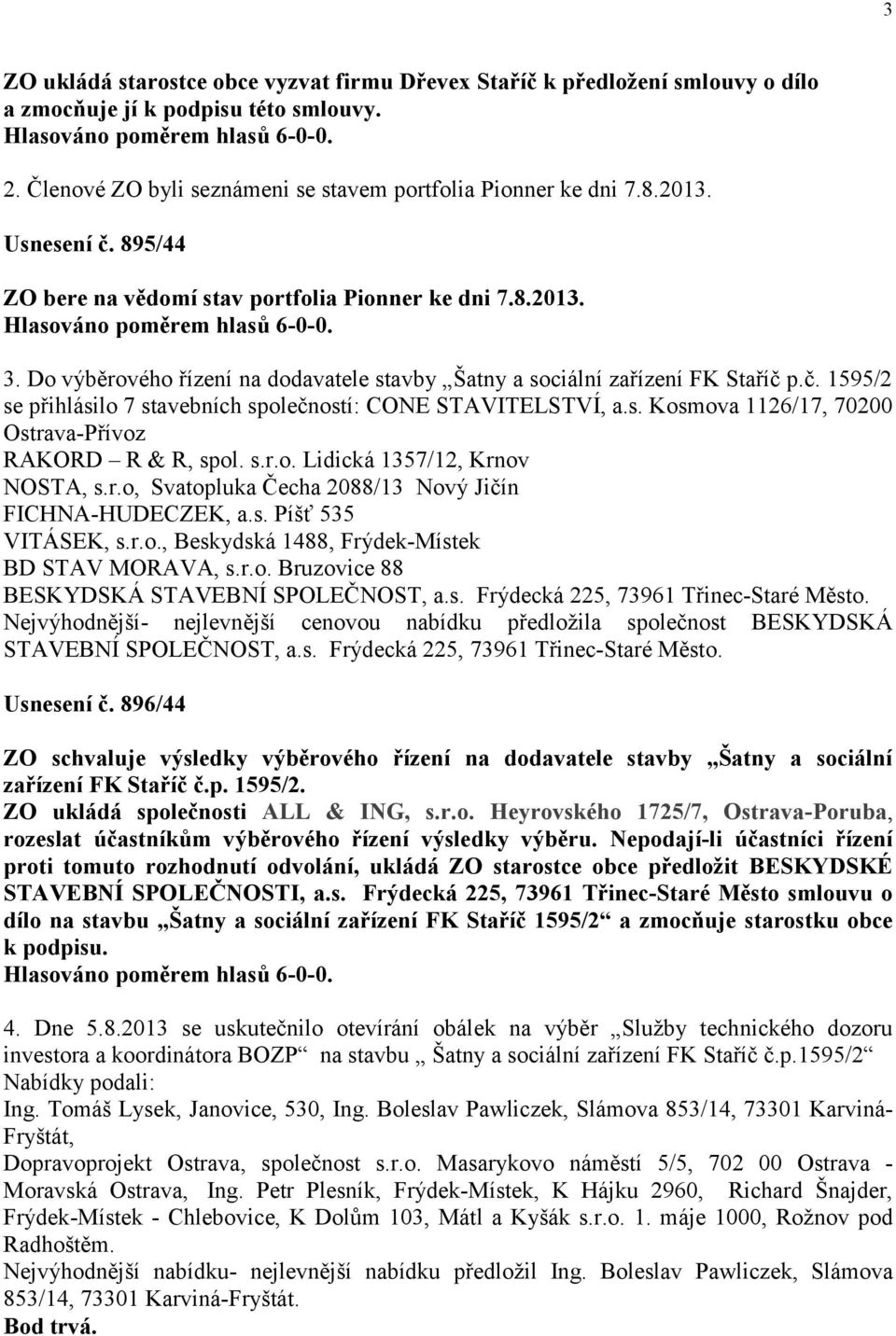 s. Kosmova 1126/17, 70200 Ostrava-Přívoz RAKORD R & R, spol. s.r.o. Lidická 1357/12, Krnov NOSTA, s.r.o, Svatopluka Čecha 2088/13 Nový Jičín FICHNA-HUDECZEK, a.s. Píšť 535 VITÁSEK, s.r.o., Beskydská 1488, Frýdek-Místek BD STAV MORAVA, s.