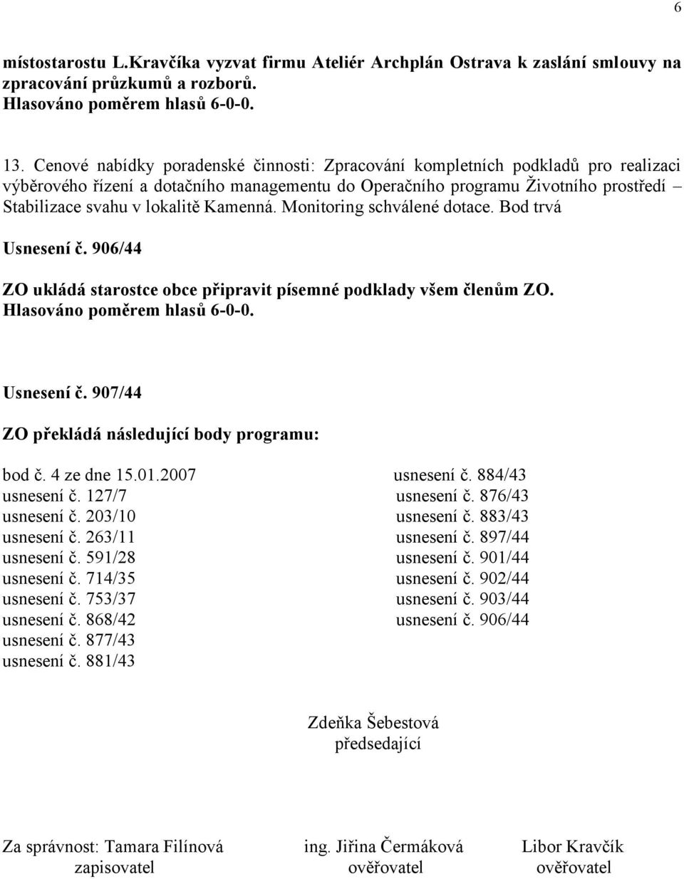 Kamenná. Monitoring schválené dotace. Bod trvá Usnesení č. 906/44 ZO ukládá starostce obce připravit písemné podklady všem členům ZO. Usnesení č. 907/44 ZO překládá následující body programu: bod č.