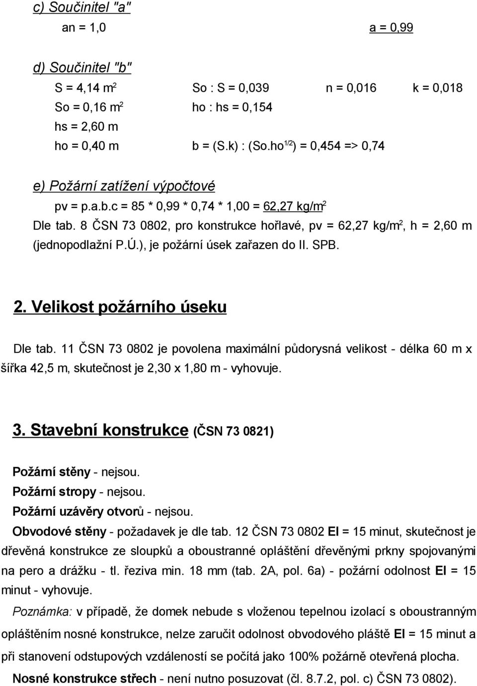 8 SN 73 0802, pro konstrukce ho lavé, pv = 62,27 kg/m 2, h = 2,60 m (jednopodla ní P.Ú.), je po ární úsek za azen do II. SPB. 2. Velikost po árního úseku Dle tab.