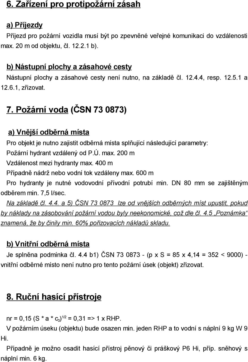 Po ární voda ( SN 73 0873) a) Vn j í odb rná místa Pro objekt je nutno zajistit odb rná místa spl ující následující parametry: Po ární hydrant vzdálený od P.Ú. max. 200 m Vzdálenost mezi hydranty max.