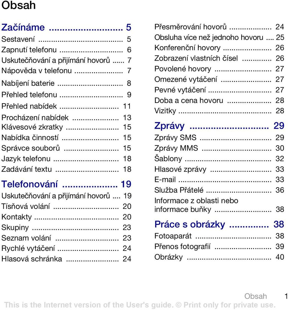 .. 19 Tísňová volání... 20 Kontakty... 20 Skupiny... 23 Seznam volání... 23 Rychlé vytáčení... 24 Hlasová schránka... 24 Přesměrování hovorů... 24 Obsluha více než jednoho hovoru.