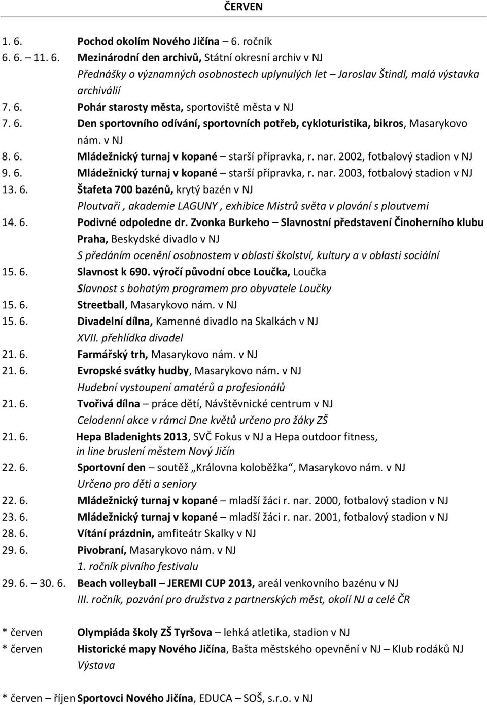 nar. 2002, fotbalový stadion v NJ 9. 6. Mládežnický turnaj v kopané starší přípravka, r. nar. 2003, fotbalový stadion v NJ 13. 6. Štafeta 700 bazénů, krytý bazén v NJ Ploutvaři, akademie LAGUNY, exhibice Mistrů světa v plavání s ploutvemi 14.