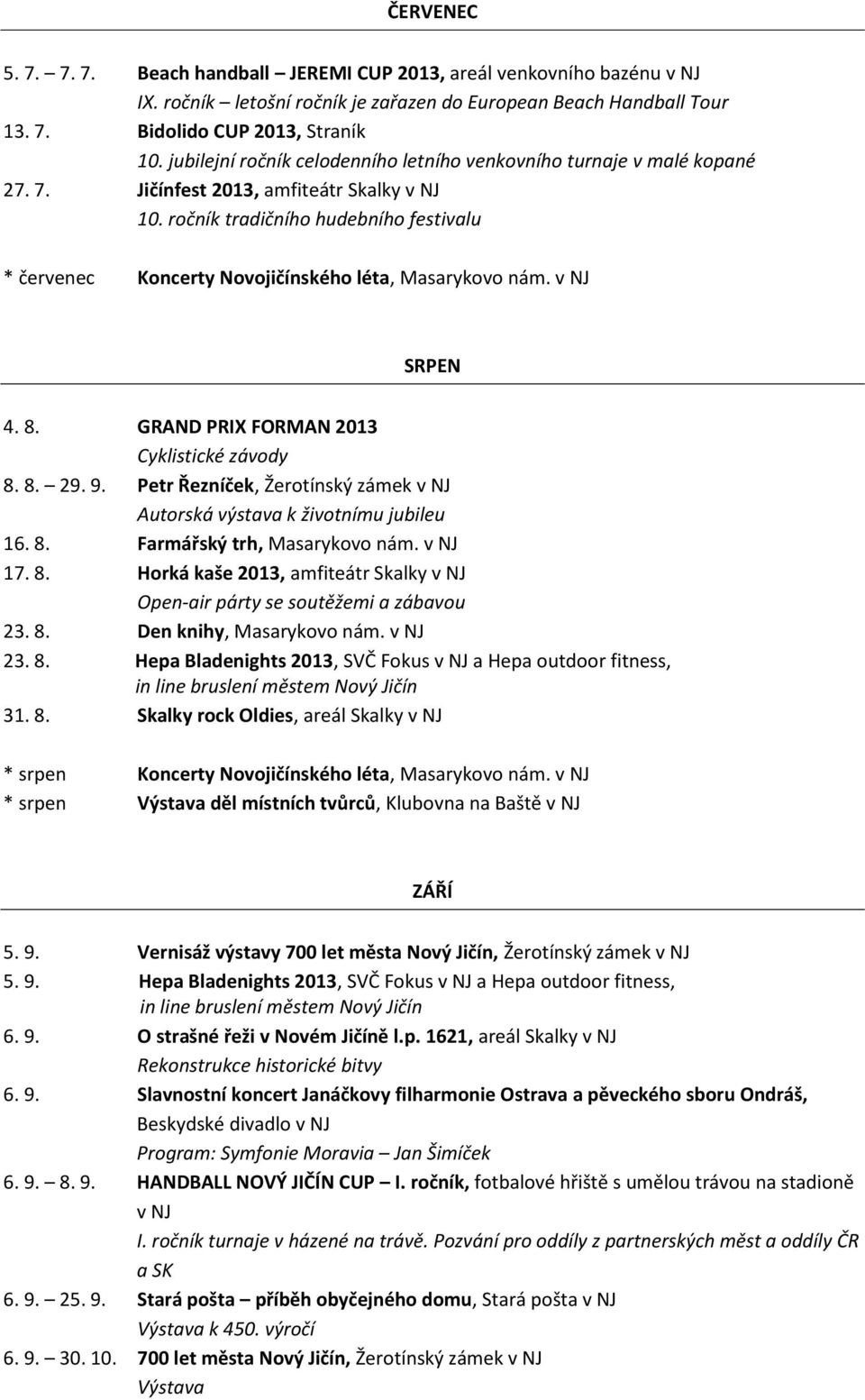 ročník tradičního hudebního festivalu * červenec Koncerty Novojičínského léta, Masarykovo nám. v NJ SRPEN 4. 8. GRAND PRIX FORMAN 2013 Cyklistické závody 8. 8. 29. 9.