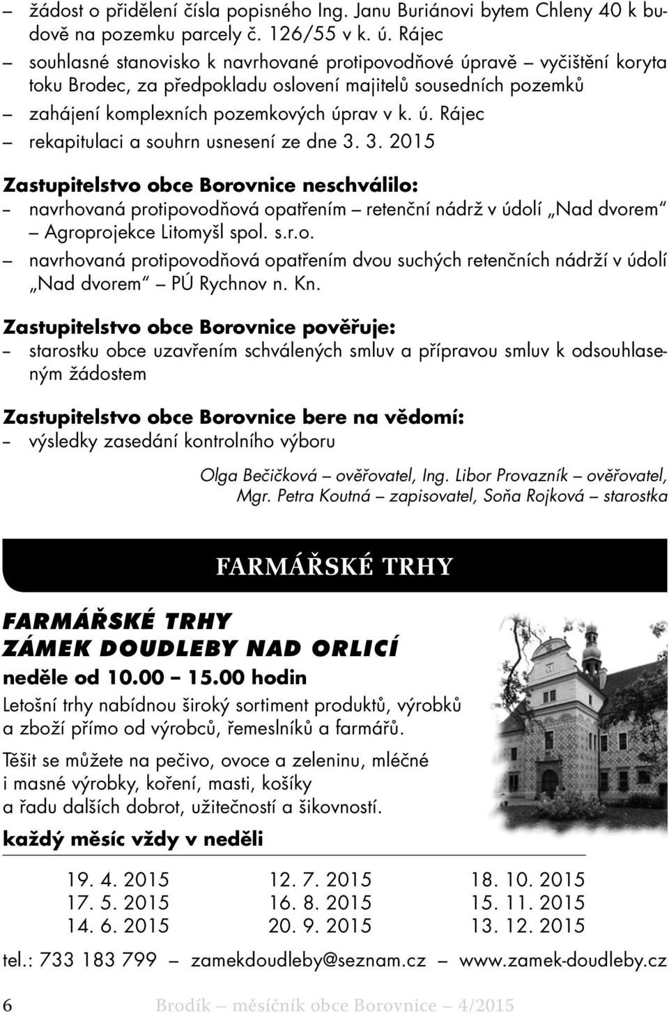 3. 2015 Zastupitelstvo obce Borovnice neschválilo: -- navrhovaná protipovodňová opatřením retenční nádrž v údolí Nad dvorem Agroprojekce Litomyšl spol. s.r.o. navrhovaná protipovodňová opatřením dvou suchých retenčních nádrží v údolí Nad dvorem PÚ Rychnov n.