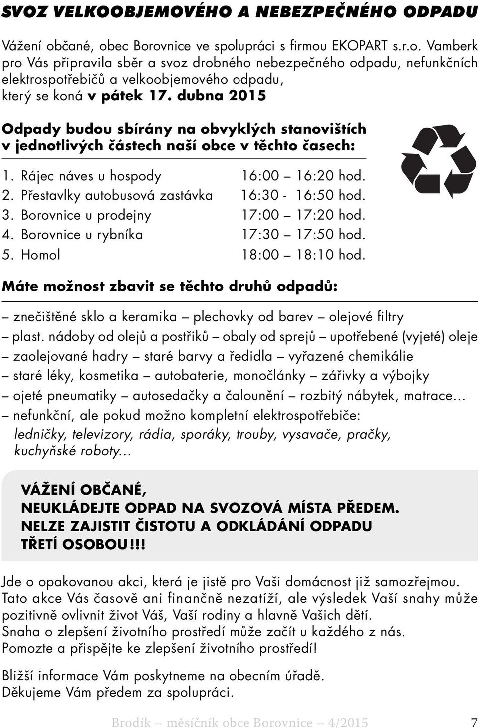 dubna 2015 Odpady budou sbírány na obvyklých stanovištích v jednotlivých částech naší obce v těchto časech: 1. Rájec náves u hospody 16:00 16:20 hod. 2. Přestavlky autobusová zastávka 16:30-16:50 hod.