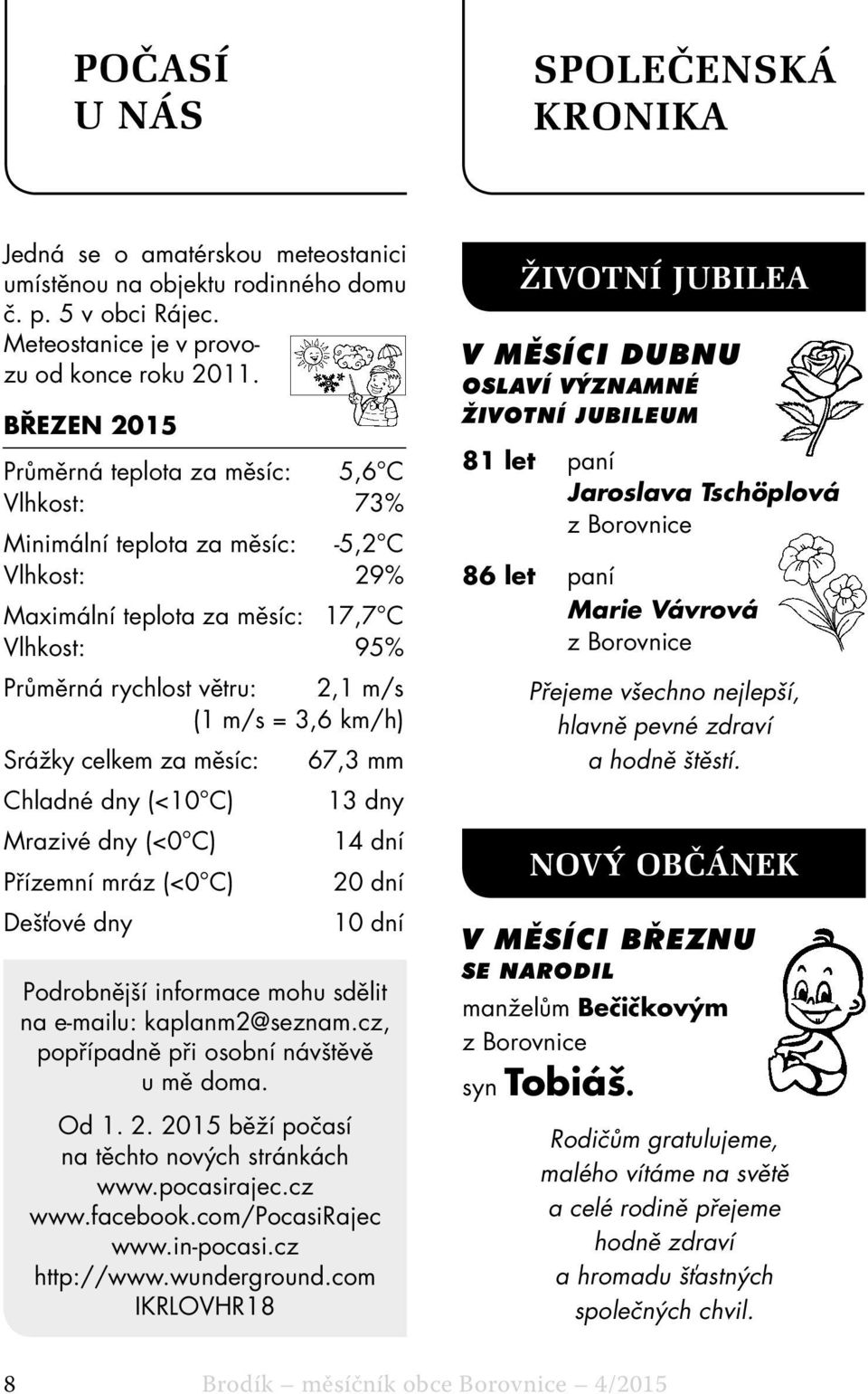 km/h) Srážky celkem za měsíc: 67,3 mm Chladné dny (<10 C) 13 dny Mrazivé dny (<0 C) 14 dní Přízemní mráz (<0 C) 20 dní Dešťové dny 10 dní Podrobnější informace mohu sdělit na e-mailu: kaplanm2@seznam.