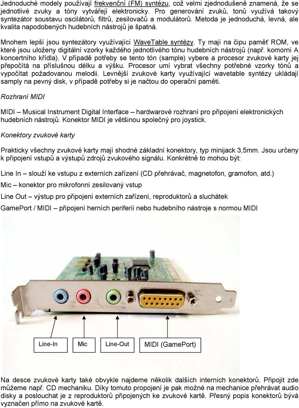 Mnohem lepší jsou syntezátory využívající WaveTable syntézy. Ty mají na čipu paměť ROM, ve které jsou uloženy digitální vzorky každého jednotlivého tónu hudebních nástrojů (např.