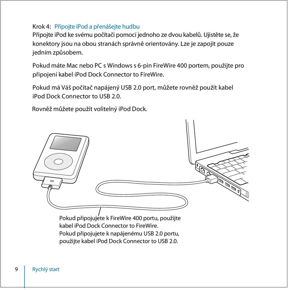 Pokud máte Mac nebo PC s Windows s 6-pin FireWire 400 portem, použijte pro připojení kabel ipod Dock Connector to FireWire. Pokud má Váš počítač napájený USB 2.