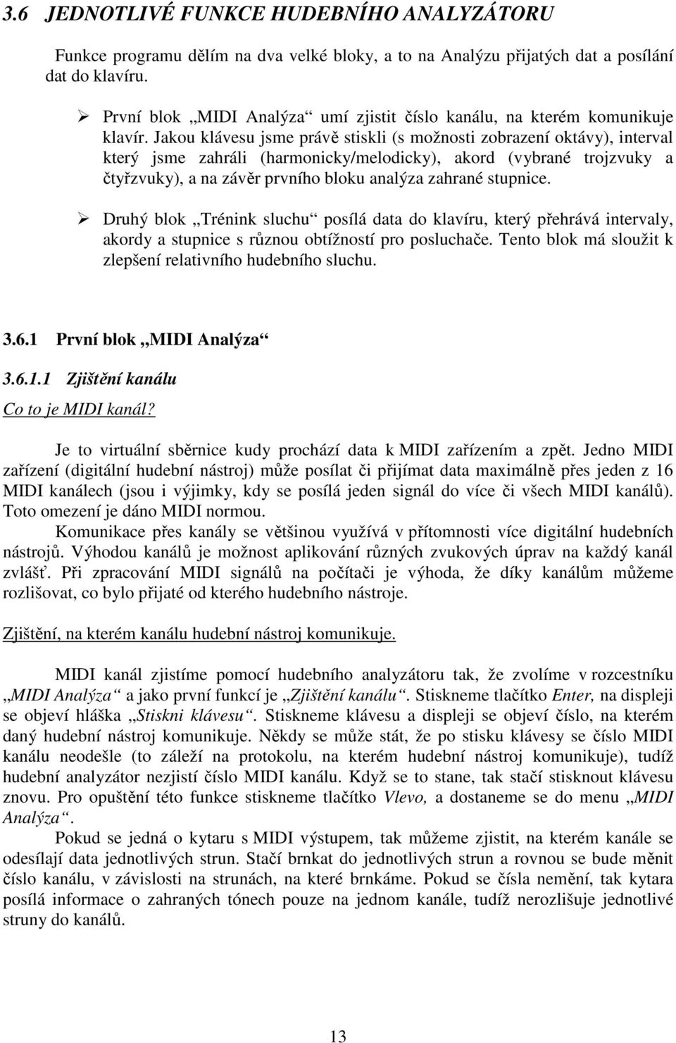 Jakou klávesu jsme právě stiskli (s možnosti zobrazení oktávy), interval který jsme zahráli (harmonicky/melodicky), akord (vybrané trojzvuky a čtyřzvuky), a na závěr prvního bloku analýza zahrané