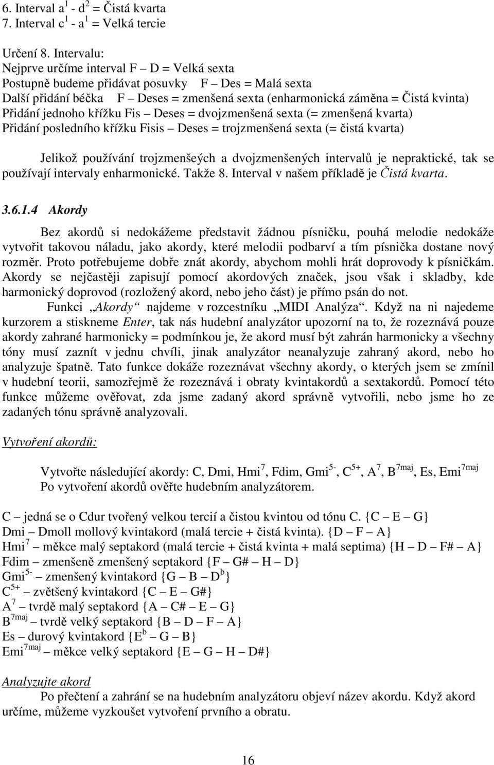 jednoho křížku Fis Deses = dvojzmenšená sexta (= zmenšená kvarta) Přidání posledního křížku Fisis Deses = trojzmenšená sexta (= čistá kvarta) Jelikož používání trojzmenšeých a dvojzmenšených