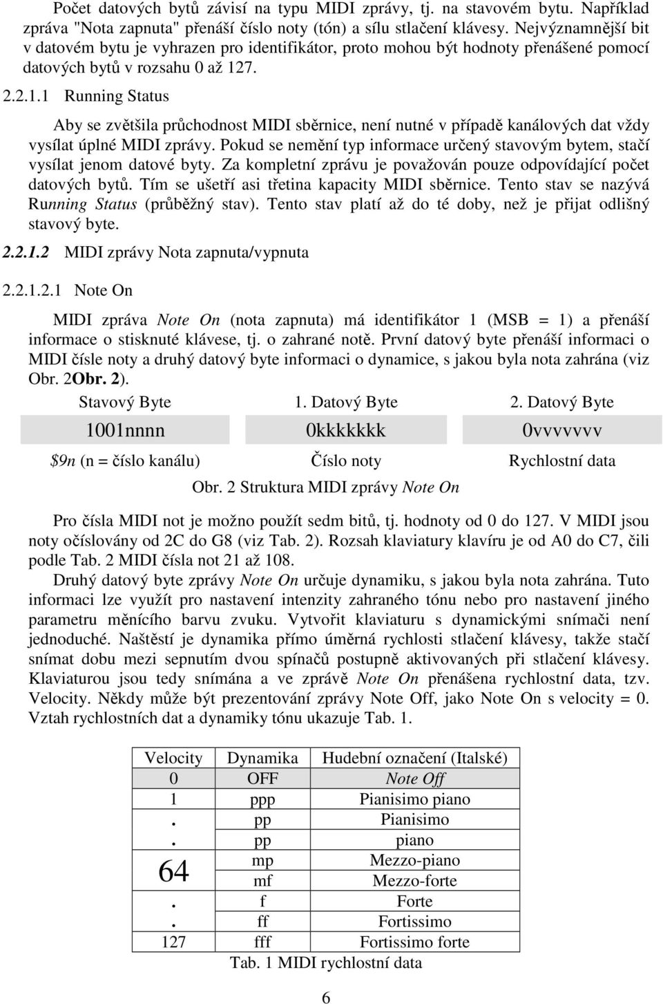 7. 2.2.1.1 Running Status Aby se zvětšila průchodnost MIDI sběrnice, není nutné v případě kanálových dat vždy vysílat úplné MIDI zprávy.