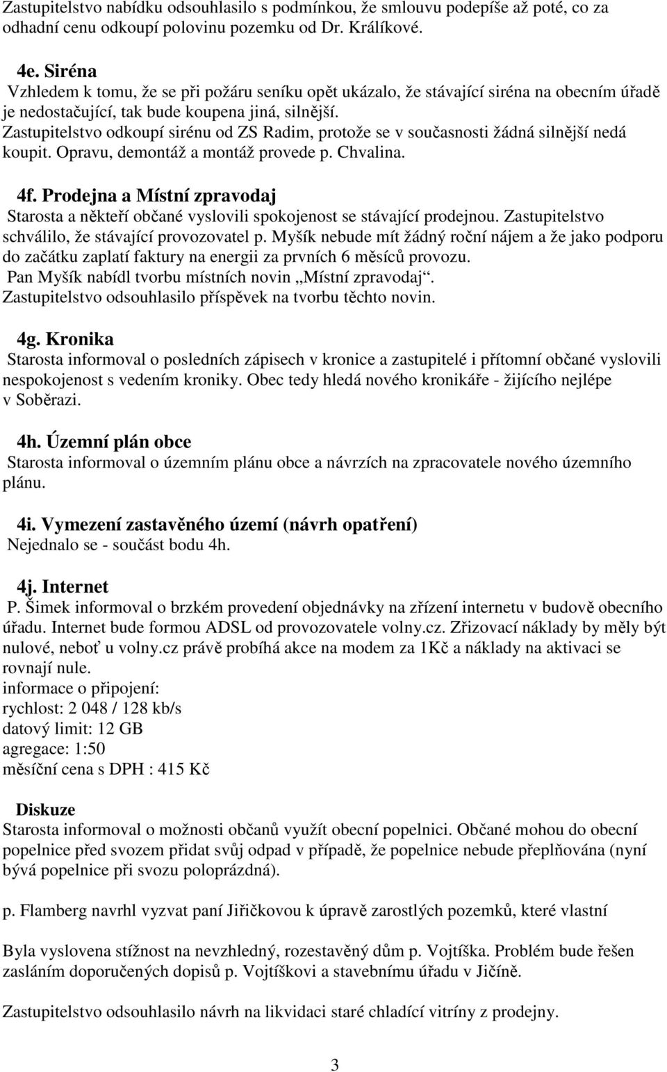 Zastupitelstvo odkoupí sirénu od ZS Radim, protože se v současnosti žádná silnější nedá koupit. Opravu, demontáž a montáž provede p. Chvalina.