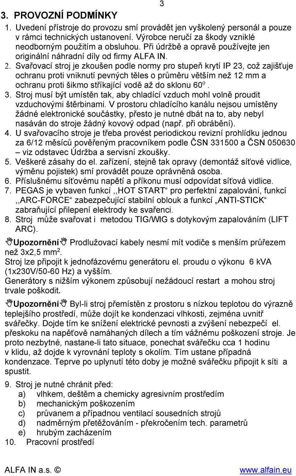 Svařovací stroj je zkoušen podle normy pro stupeň krytí IP 23, což zajišťuje ochranu proti vniknutí pevných těles o průměru větším než 12 mm a ochranu proti šikmo stříkající vodě až do sklonu 60 0. 3.