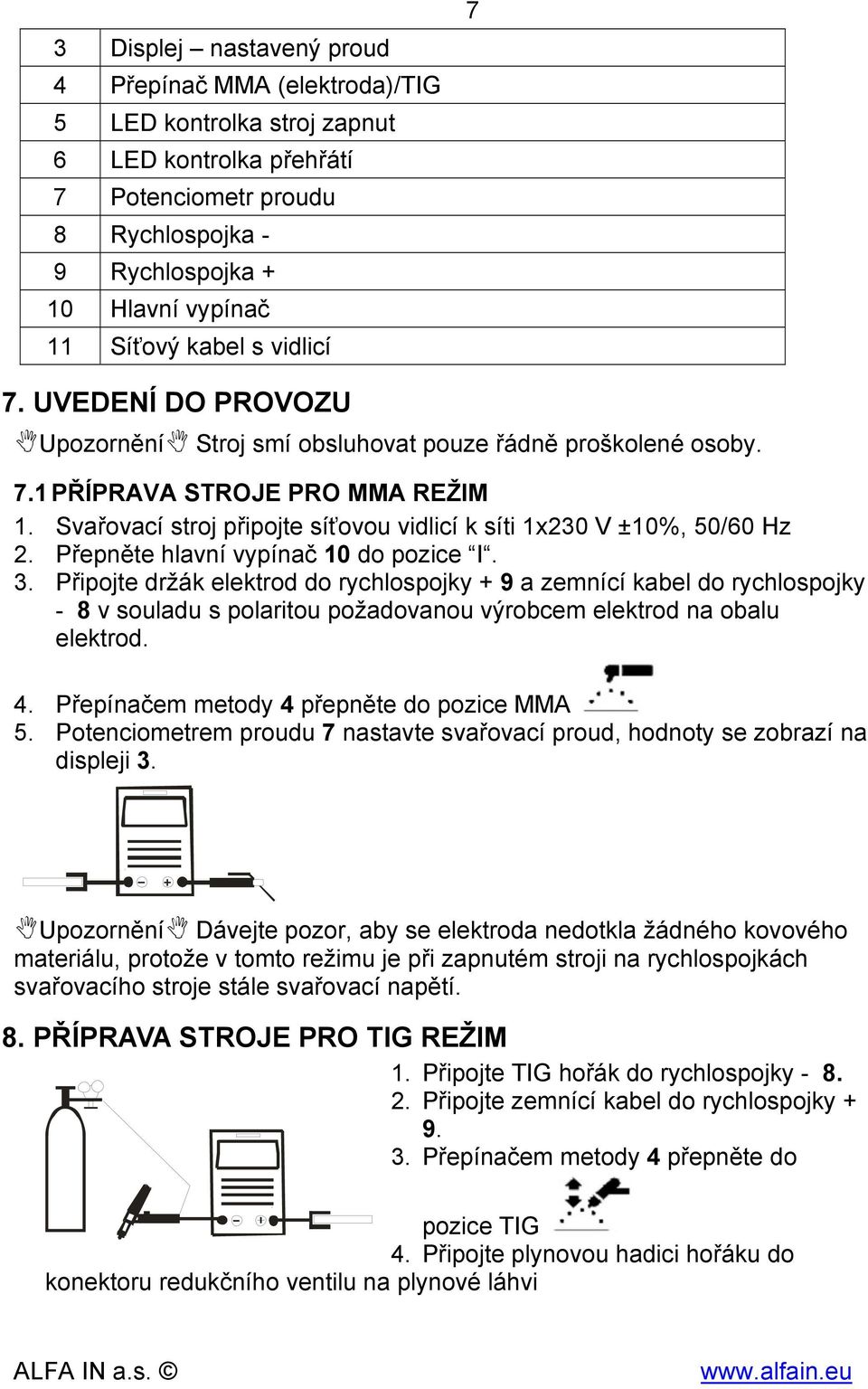 Svařovací stroj připojte síťovou vidlicí k síti 1x230 V ±10%, 50/60 Hz 2. Přepněte hlavní vypínač 10 do pozice I. 3.