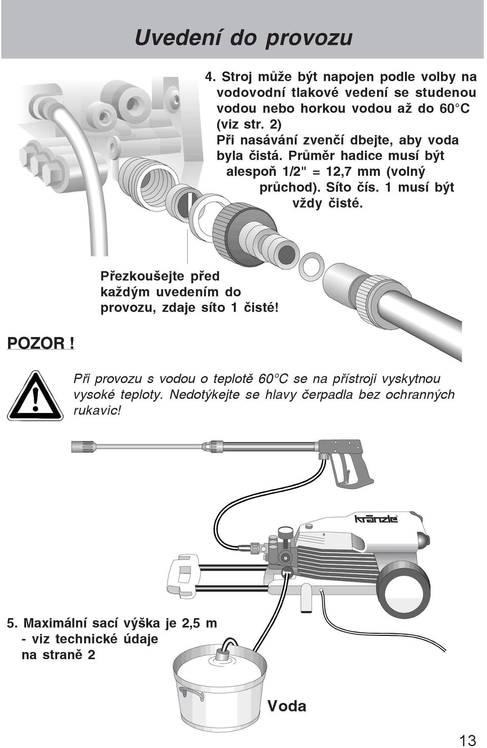 1 musí být vþdy isté. P¾ezkouãejte p¾ed kaþdým uvedením do provozu, zdaje síto 1 isté! POZOR!