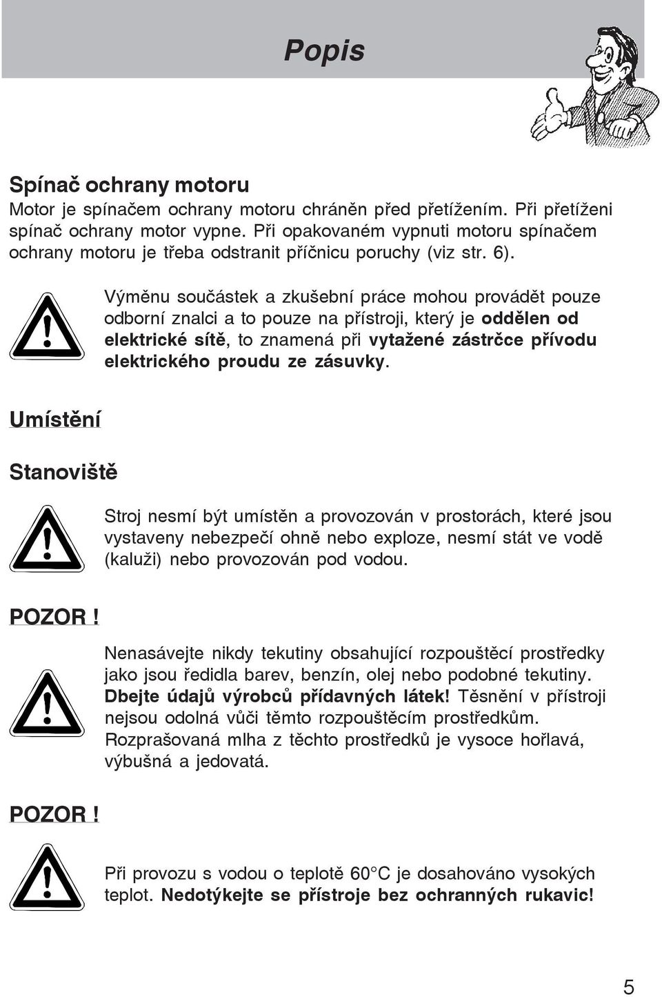 Výmšnu sou ástek a zkuãební práce mohou provádšt pouze odborní znalci a to pouze na p¾ístroji, který je oddšlen od elektrické sítš, to znamená p¾i vytaþené zástr ce p¾ívodu elektrického proudu ze