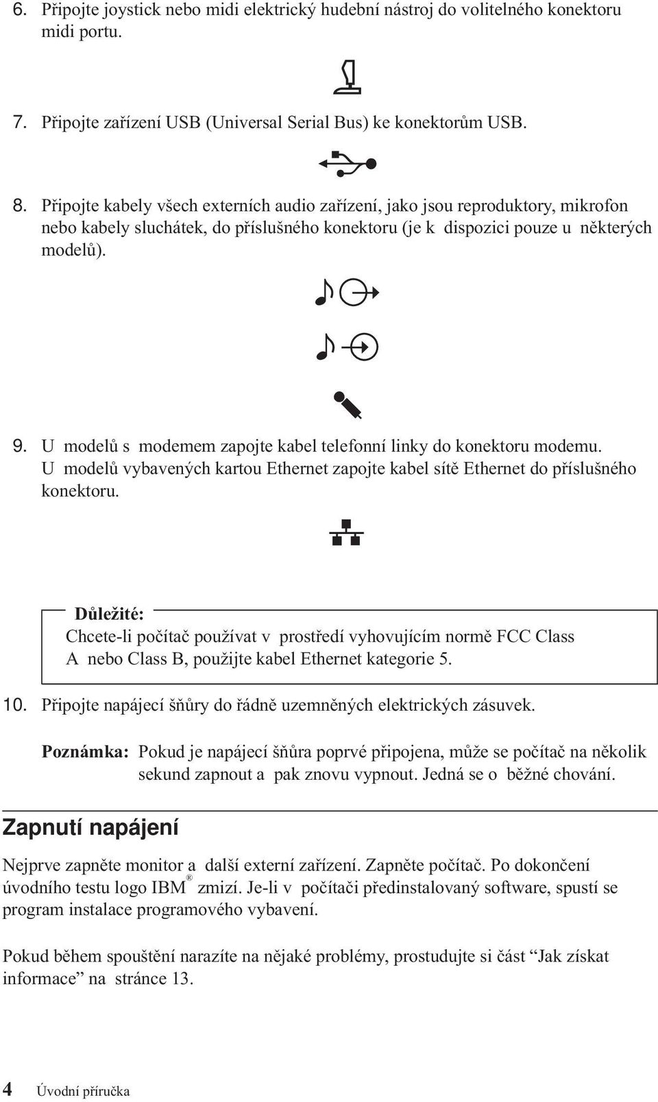 U modelů s modemem zapojte kabel telefonní linky do konektoru modemu. U modelů vybavených kartou Ethernet zapojte kabel sítě Ethernet do příslušného konektoru.