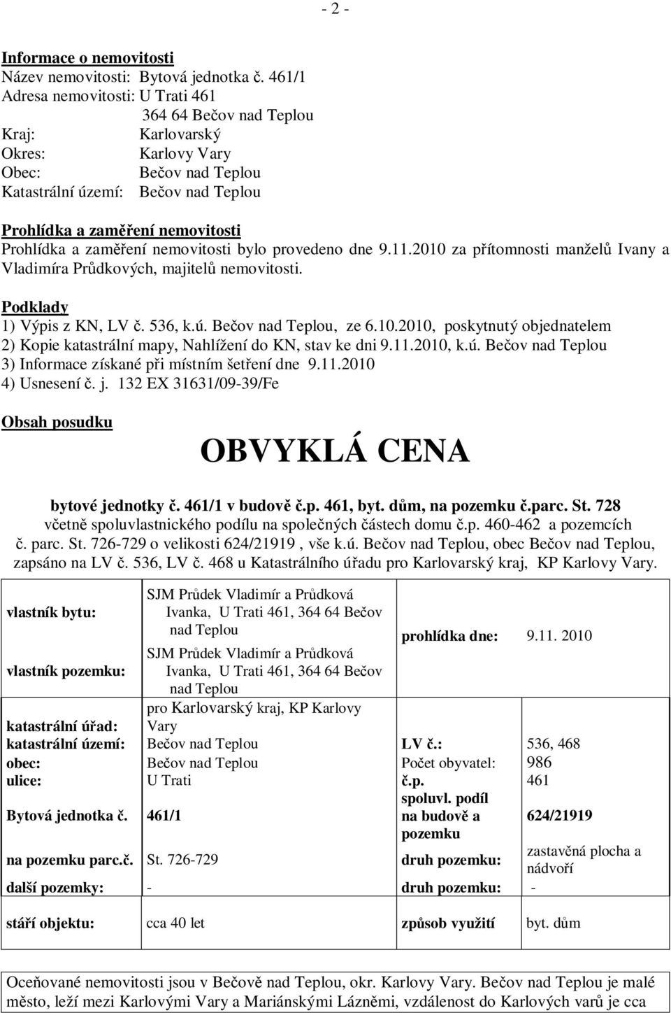 Prohlídka a zam ení nemovitosti bylo provedeno dne 9.11.2010 za p ítomnosti manžel Ivany a Vladimíra Pr dkových, majitel nemovitosti. Podklady 1) Výpis z KN, LV. 536, k.ú. Be ov nad Teplou, ze 6.10.2010, poskytnutý objednatelem 2) Kopie katastrální mapy, Nahlížení do KN, stav ke dni 9.