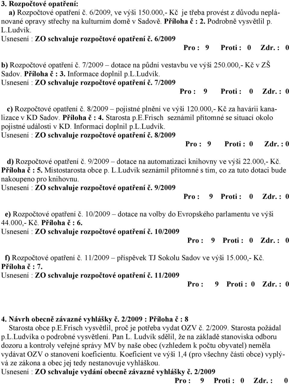 Usnesení : ZO schvaluje rozpočtové opatření č. 7/2009 c) Rozpočtové opatření č. 8/2009 pojistné plnění ve výši 120.000,- Kč za havárii kanalizace v KD Sadov. Příloha č : 4. Starosta p.e.frisch seznámil přítomné se situací okolo pojistné události v KD.