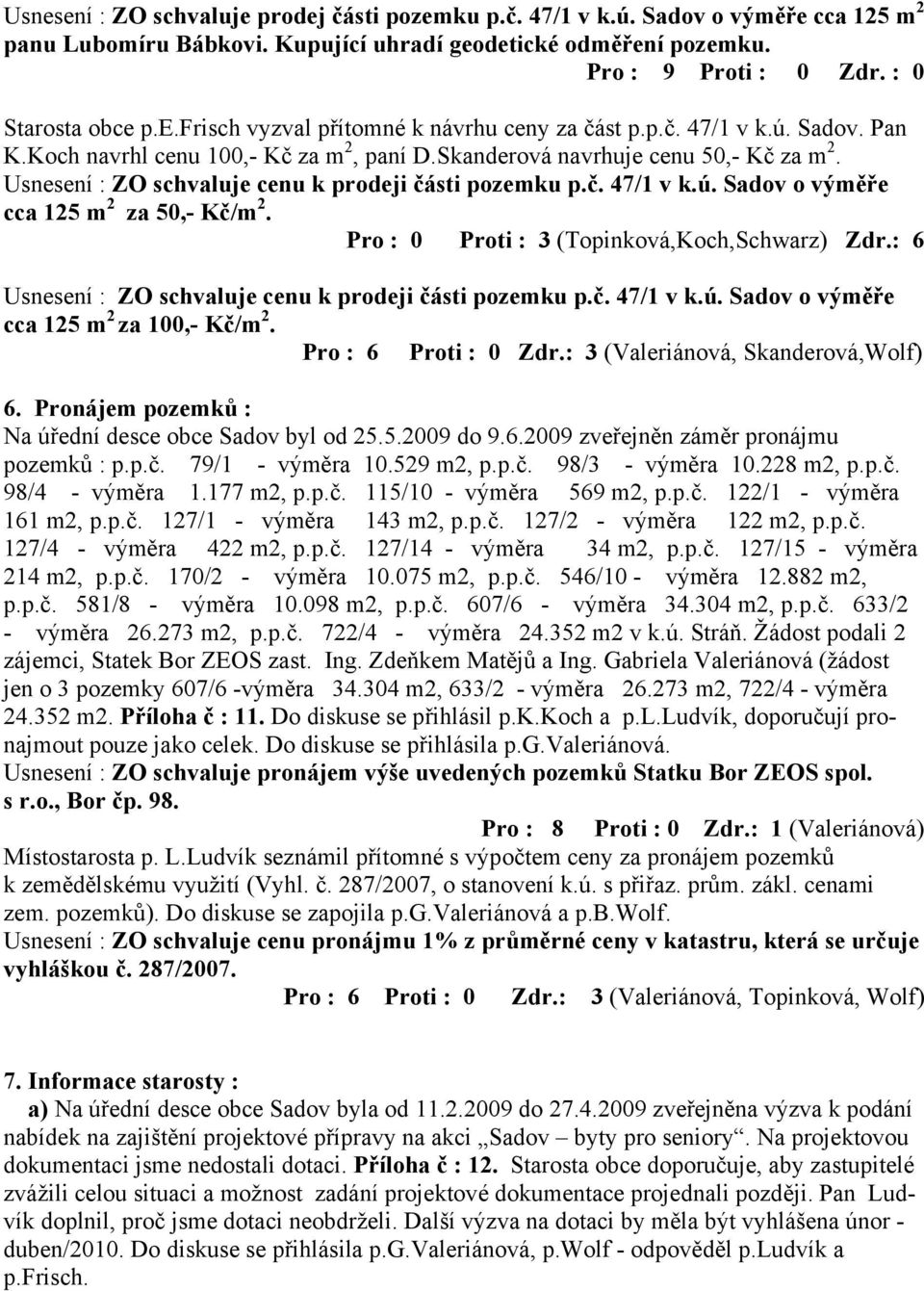 Pro : 0 Proti : 3 (Topinková,Koch,Schwarz) Zdr.: 6 Usnesení : ZO schvaluje cenu k prodeji části pozemku p.č. 47/1 v k.ú. Sadov o výměře cca 125 m 2 za 100,- Kč/m 2. Pro : 6 Proti : 0 Zdr.