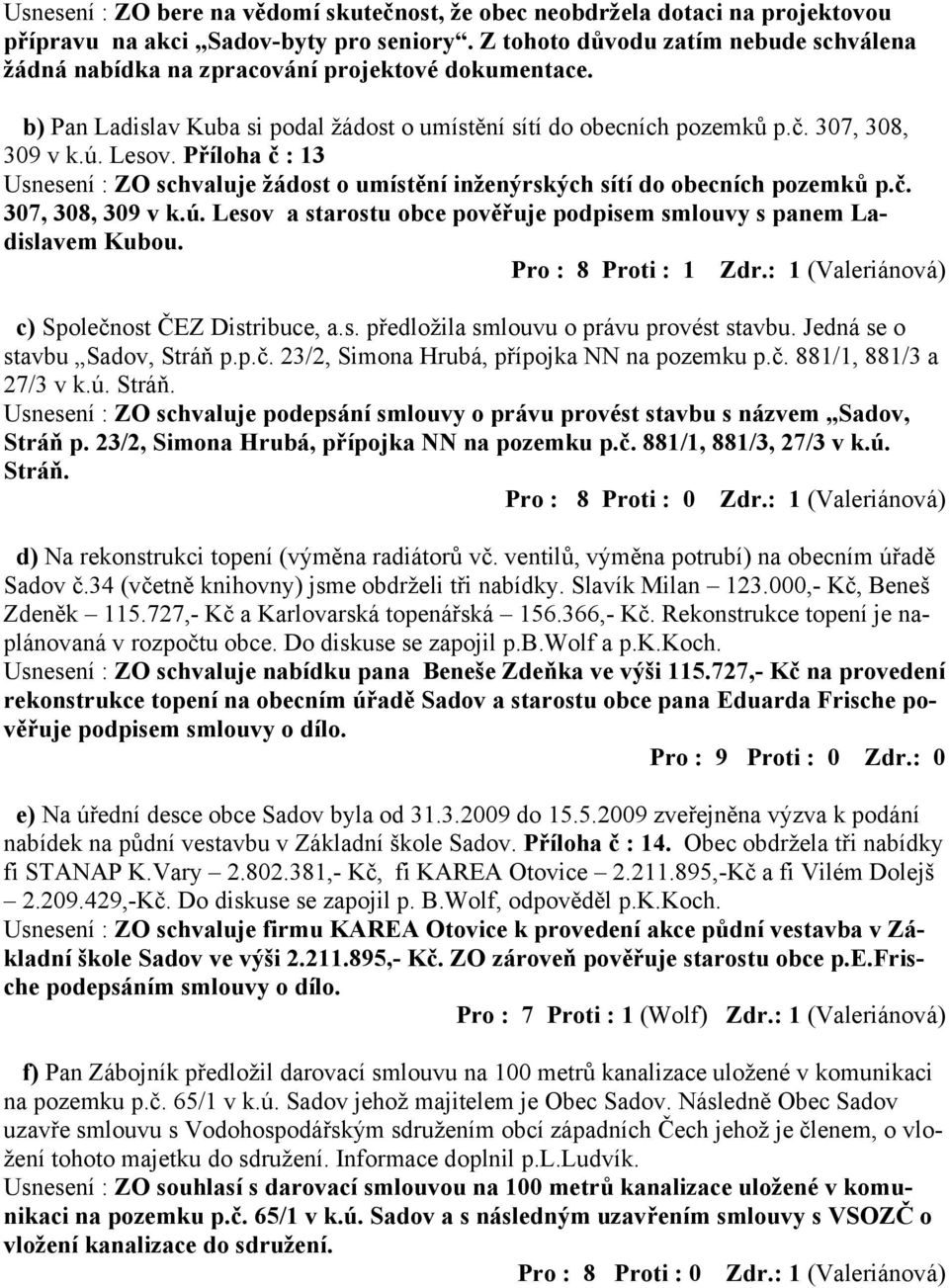 Příloha č : 13 Usnesení : ZO schvaluje žádost o umístění inženýrských sítí do obecních pozemků p.č. 307, 308, 309 v k.ú. Lesov a starostu obce pověřuje podpisem smlouvy s panem Ladislavem Kubou.