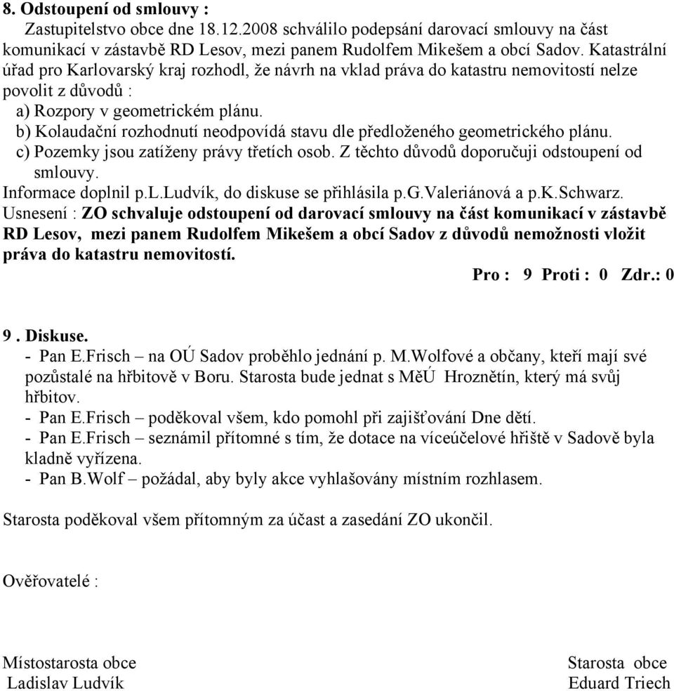 b) Kolaudační rozhodnutí neodpovídá stavu dle předloženého geometrického plánu. c) Pozemky jsou zatíženy právy třetích osob. Z těchto důvodů doporučuji odstoupení od smlouvy. Informace doplnil p.l.ludvík, do diskuse se přihlásila p.